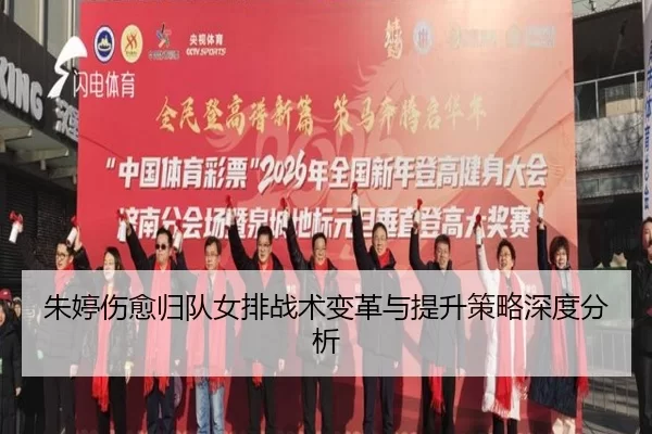 朱婷伤愈归队女排战术变革与提升策略深度分析