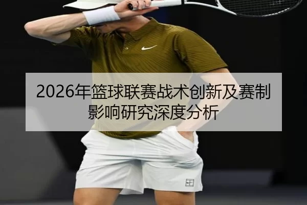 2026年篮球联赛战术创新及赛制影响研究深度分析