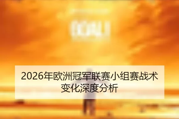 2026年欧洲冠军联赛小组赛战术变化深度分析