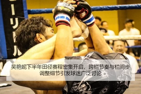 吴艳妮下半年田径赛程密集开启，跨栏节奏与栏间步调整细节引发球迷广泛讨论